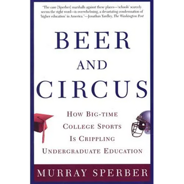 Beer and Circus: How Big-Time College Sports is Crippling Undergraduate Education