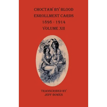 Choctaw By Blood Enrollment Cards 1898-1914 Volume XII