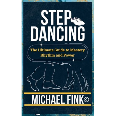 Step Dancing: The Ultimate Guide to Mastery, Rhythm, and Power: Unlock the Secrets of Precision, Technique, and Performance in This Iconic Dance Form