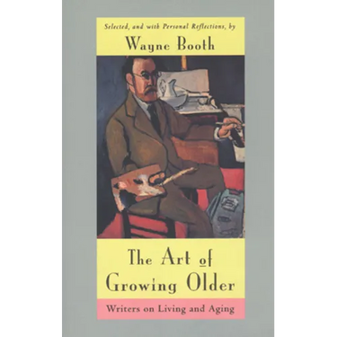 The Art of Growing Older: Writers on Living and Aging
