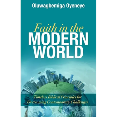 Faith in the Modern World: Timeless Biblical Principles for Overcoming Contemporary Challenges