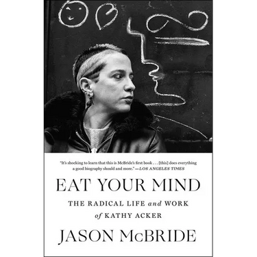 Eat Your Mind: The Radical Life and Work of Kathy Acker