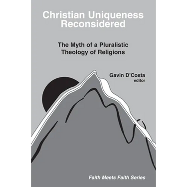 Christian Uniqueness Reconsidered: The Myth of a Pluralistic Theology of Religions