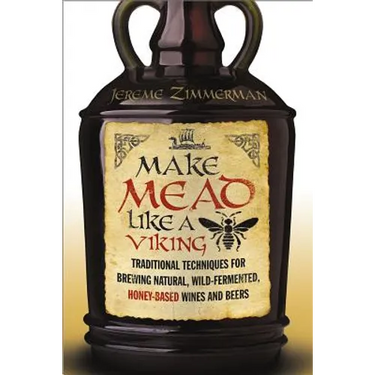 Make Mead Like a Viking: Traditional Techniques for Brewing Natural, Wild-Fermented, Honey-Based Wines and Beers