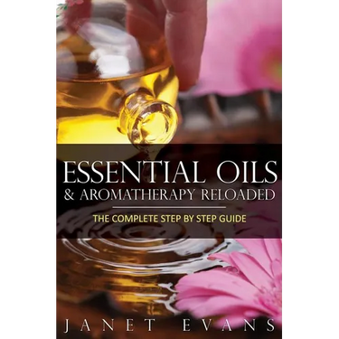 Essential Oils & Aromatherapy Reloaded: The Complete Step by Step Guide