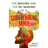 The Making and the Re-Making of a Codependent Mind: A Journey Into and Out of Codependency