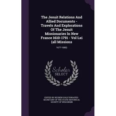 The Jesuit Relations And Allied Documents - Travels And Explorations Of The Jesuit Missionaries In New France 1610-1791 - Vol Lxi (all Missions: 1677-