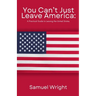 You Can't Just Leave America: A Practical Guide to Leaving the United States