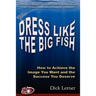 Dress Like the Big Fish: How to Achieve the Image You Want and the Success You Deserve