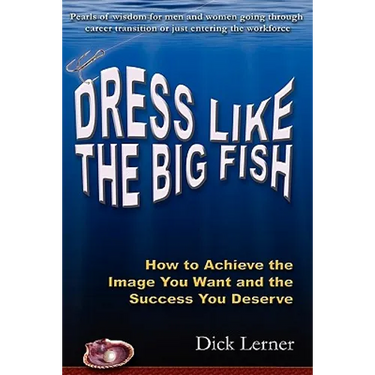 Dress Like the Big Fish: How to Achieve the Image You Want and the Success You Deserve