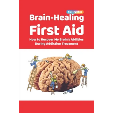 Brain-Healing First Aid: How to Recover My Brain's Abilities During Addiction Treatment (Full-Color Edition)