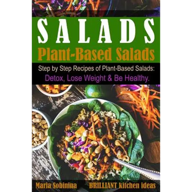 Salads: Step by Step Recipes of Plant-Based Salads. Detox, Lose Weight & Be Healthy.