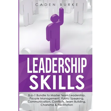Leadership Skills: 8-in-1 Bundle to Master Team Leadership, People Management, Public Speaking, Communication, Conflicts, Team Building, Charisma & Fa
