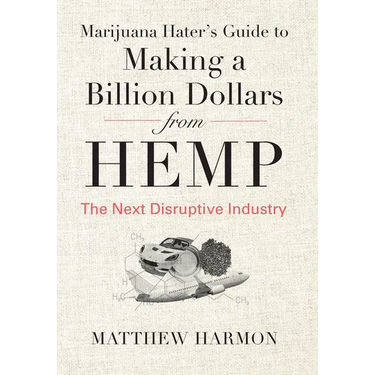 Marijuana Hater's Guide to Making a Billion Dollars from Hemp: The Next Disruptive Industry