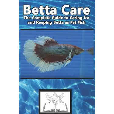 Betta Care: The Complete Guide to Caring for and Keeping Betta as Pet Fish