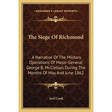 The Siege Of Richmond: A Narrative Of The Military Operations Of Major-General George B. McClellan, During The Months Of May And June 1862