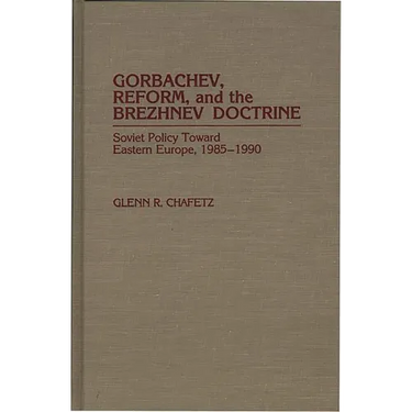 Gorbachev, Reform, and the Brezhnev Doctrine: Soviet Policy Toward Eastern Europe, 1985-1990