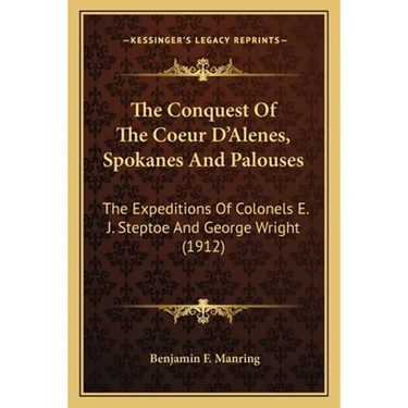 The Conquest Of The Coeur D'Alenes, Spokanes And Palouses: The Expeditions Of Colonels E. J. Steptoe And George Wright (1912)