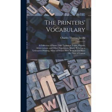 The Printers' Vocabulary: A Collection of Some 2500 Technical Terms, Phrases, Abbreviations, and Other Expressions Mostly Relating to Letterpres