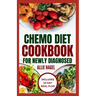 Chemo Diet Cookbook for Newly Diagnosed: Quick and Easy Anti Cancer Recipes to Eat During and After Chemotherapy