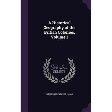 A Historical Geography of the British Colonies, Volume 1