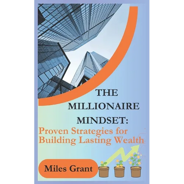 The Millionaire Mindset: Proven Strategies for Building Lasting Wealth
