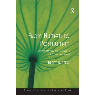 From Human to Posthuman: Christian Theology and Technology in a Postmodern World
