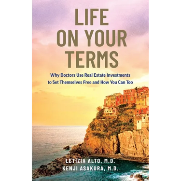 Life on Your Terms: Why Doctors Use Real Estate Investments to Set Themselves Free and How You Can Too
