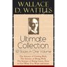 Wallace D. Wattles Ultimate Collection - 10 Books in One Volume: The Science of Getting Rich, the Science of Being Well, the Science of Being Great, H
