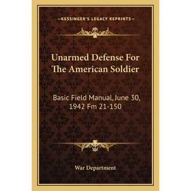 Unarmed Defense for the American Soldier: Basic Field Manual, June 30, 1942 FM 21-150