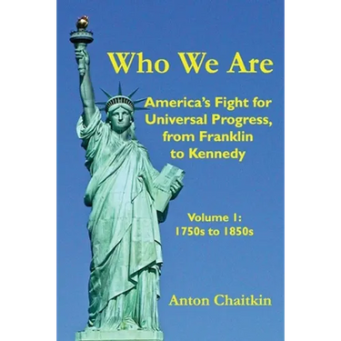Who We Are: America's Fight for Universal Progress, from Franklin to Kennedy: Volume I - 1750s to 1850s