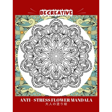 BE CREATIVE! Anti Stress Flower Mandala 大人の塗り絵: 塗り絵 大人 スト&#