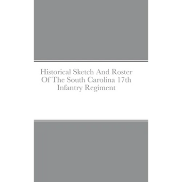 Historical Sketch And Roster Of The South Carolina 17th Infantry Regiment