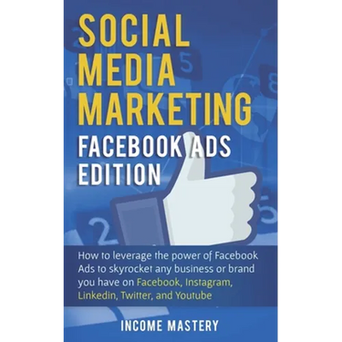 Social Media Marketing: Facebook Ads Edition: How to Leverage the Power of Facebook Ads to Skyrocket Any Business Or Brand You Have on Facebook, Insta
