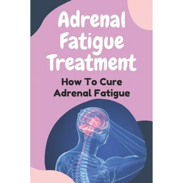 Adrenal Fatigue Treatment: How To Cure Adrenal Fatigue: Treat Your Adrenal Fatigue