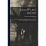 John Wilkes Booth: Escape and Wanderings Until Final Ending of the Trail by Suicide at Enid, Oklahoma, January 12, 1903