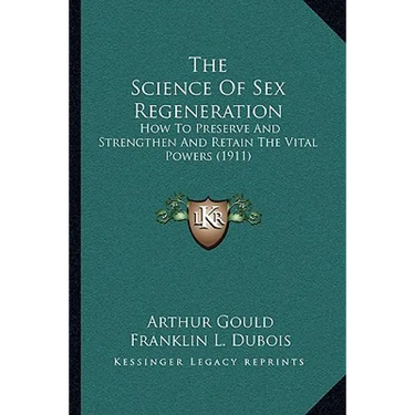 The Science Of Sex Regeneration: How To Preserve And Strengthen And Retain The Vital Powers (1911)