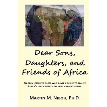 Dear Sons, Daughters, and Friends of Africa: An Open Letter to Those Who Share a Desire to Realize Africa's Unity, Liberty, Security and Prosperity