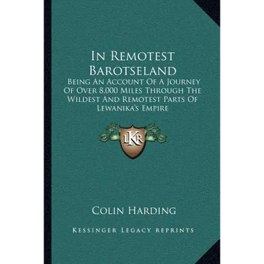 In Remotest Barotseland: Being An Account Of A Journey Of Over 8,000 Miles Through The Wildest And Remotest Parts Of Lewanika's Empire