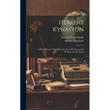 Herbert Kynaston: A Short Memoir With Selections From his Occasional Writings by E.D. Stone