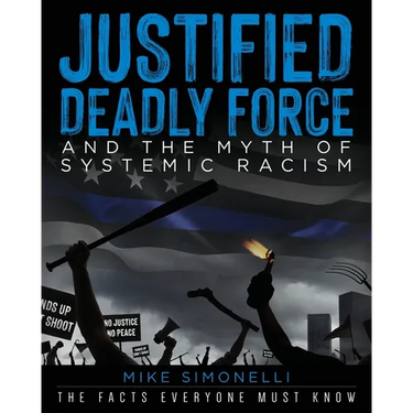Justified Deadly Force and the Myth of Systemic Racism: The Facts Everyone Must Know