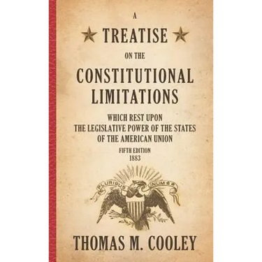 A Treatise on the Constitutional Limitations which Rest Upon the Legislative Power of the States of the American Union: Fifth Edition (1883)