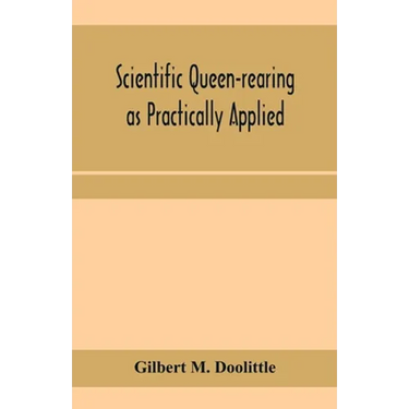Scientific queen-rearing as practically applied; being a method by which the best of queen-bees are reared in perfect accord with nature's ways. For t