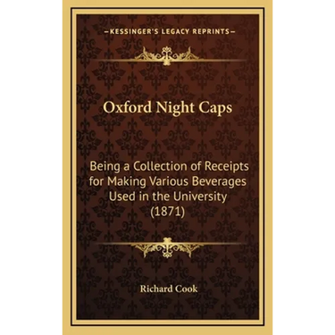 Oxford Night Caps: Being a Collection of Receipts for Making Various Beverages Used in the University (1871)