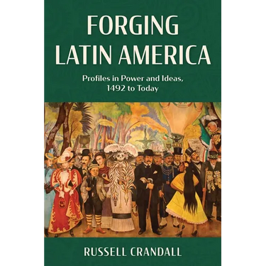 Forging Latin America: Profiles in Power and Ideas, 1492 to Today