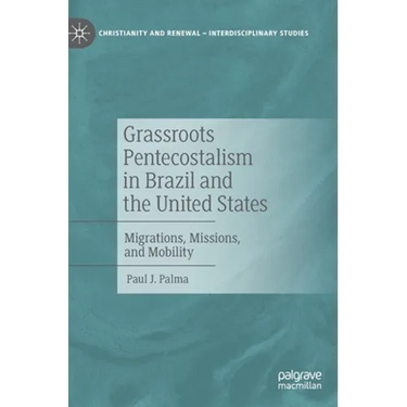 Grassroots Pentecostalism in Brazil and the United States: Migrations, Missions, and Mobility