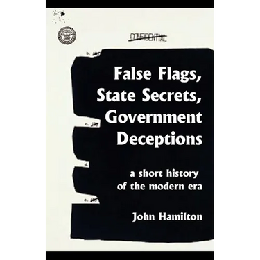 False Flags, State Secrets, Government Deceptions: A Short History of the Modern Era