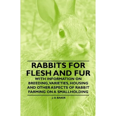 Rabbits for Flesh and Fur - With Information on Breeding, Varieties, Housing and Other Aspects of Rabbit Farming on a Smallholding