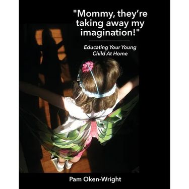 "Mommy, They're Taking Away My Imagination!": Educating Your Young Child at Home