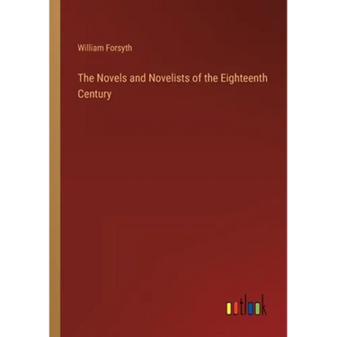 The Novels and Novelists of the Eighteenth Century